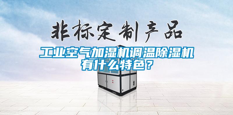工業空氣加濕機調溫除濕機有什么特色？