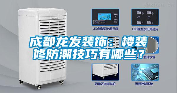 成都龍發裝飾：樓裝修防潮技巧有哪些？