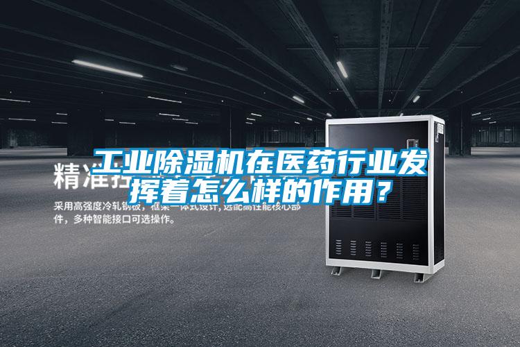 工業除濕機在醫藥行業發揮著怎么樣的作用？