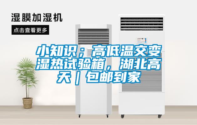 小知識；高低溫交變濕熱試驗(yàn)箱，湖北高天｜包郵到家