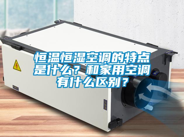 恒溫恒濕空調(diào)的特點(diǎn)是什么？和家用空調(diào)有什么區(qū)別？