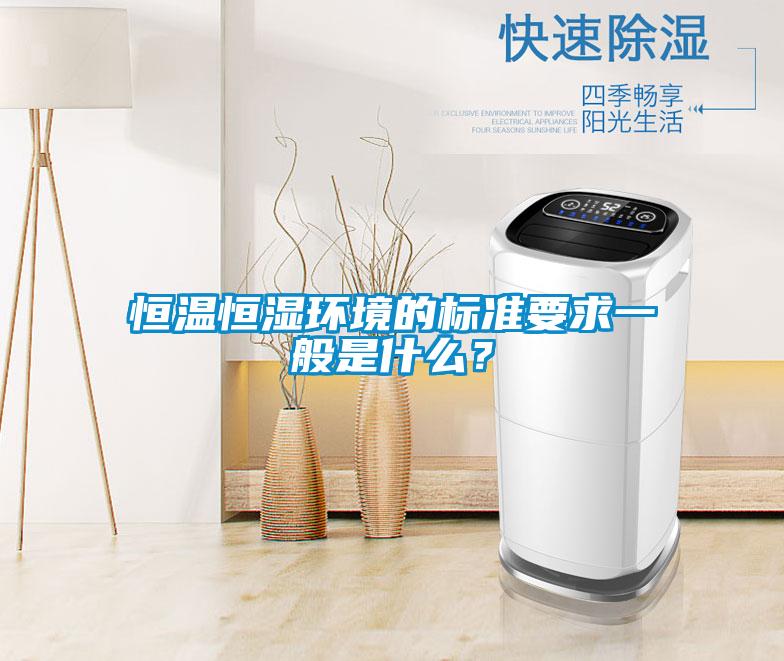 恒溫恒濕環(huán)境的標準要求一般是什么？