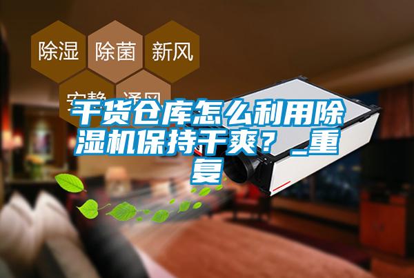 干貨倉庫怎么利用除濕機保持干爽？_重復(fù)