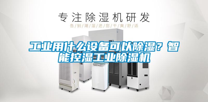 工業用什么設備可以除濕？智能控濕工業除濕機