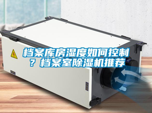 檔案庫房濕度如何控制？檔案室除濕機推薦
