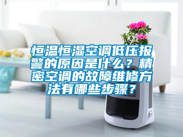 恒溫恒濕空調低壓報警的原因是什么？精密空調的故障維修方法有哪些步驟？