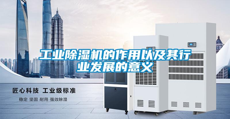 工業除濕機的作用以及其行業發展的意義