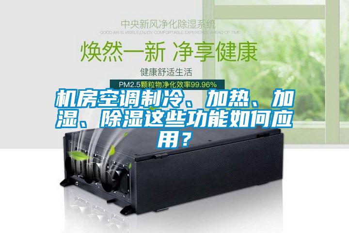 機房空調制冷、加熱、加濕、除濕這些功能如何應用?