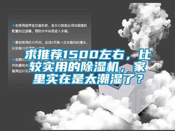 求推薦1500左右，比較實用的除濕機(jī)，家里實在是太潮濕了？