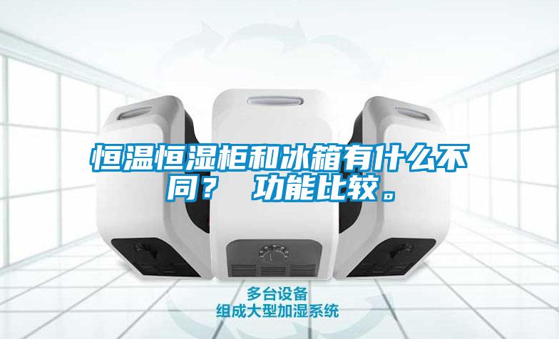 恒溫恒濕柜和冰箱有什么不同? 功能比較。