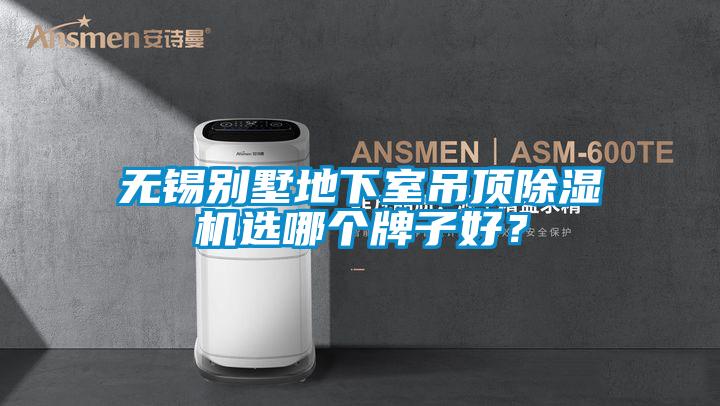 無錫別墅地下室吊頂除濕機選哪個牌子好？