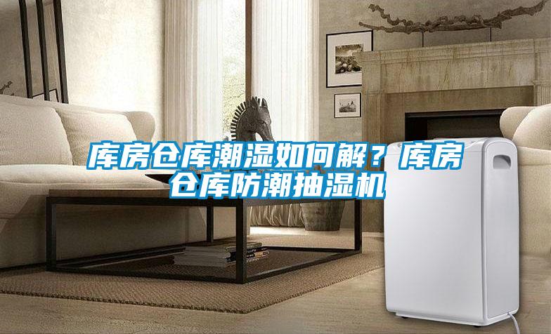 庫房倉庫潮濕如何解？庫房倉庫防潮抽濕機