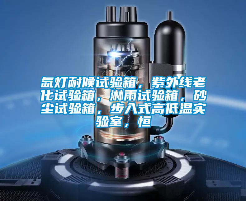 氙燈耐候試驗(yàn)箱，紫外線老化試驗(yàn)箱，淋雨試驗(yàn)箱，砂塵試驗(yàn)箱，步入式高低溫實(shí)驗(yàn)室，恒