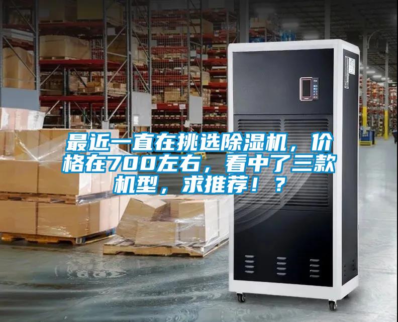 最近一直在挑選除濕機,價格在700左右,看中了三款機型,求推薦!?
