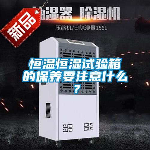 恒溫恒濕試驗箱的保養要注意什么？