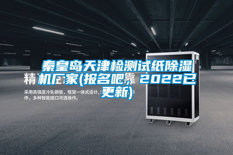 秦皇島天津檢測試紙除濕機(jī)廠家(報名吧，2022已更新)