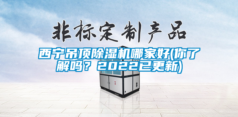 西寧吊頂除濕機哪家好(你了解嗎？2022已更新)