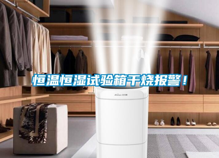 恒溫恒濕試驗箱干燒報警!