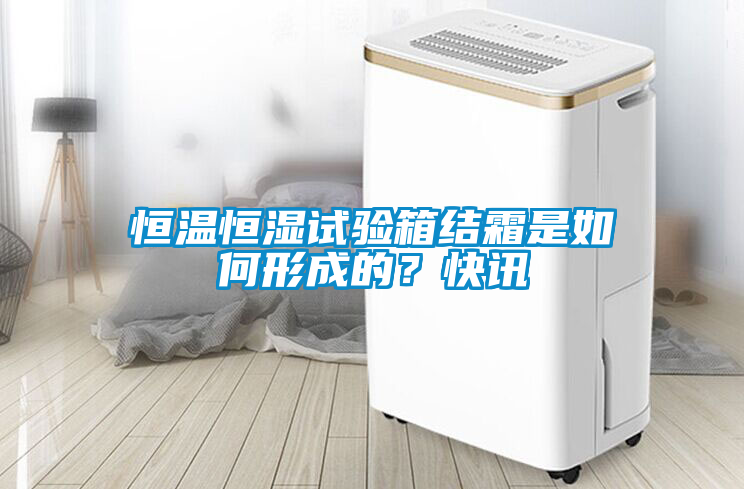 恒溫恒濕試驗箱結霜是如何形成的？快訊
