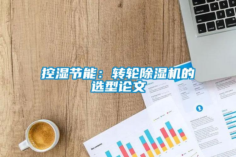 控濕節能:轉輪除濕機的選型論文