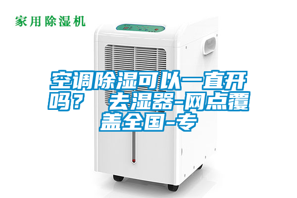 空調(diào)除濕可以一直開嗎? 去濕器-網(wǎng)點覆蓋全國-專