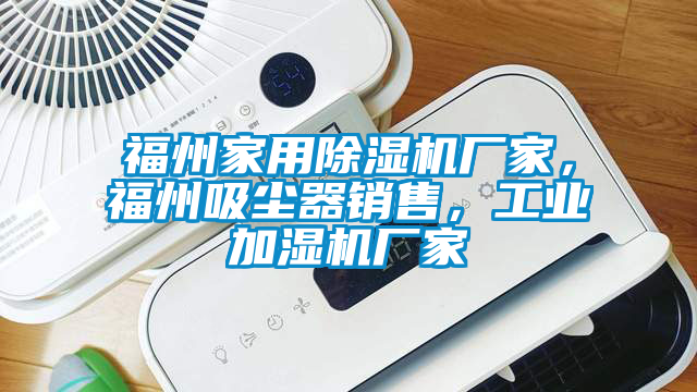 福州家用除濕機(jī)廠家，福州吸塵器銷售，工業(yè)加濕機(jī)廠家