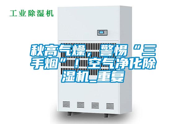 秋高氣燥,警惕“三手煙”!空氣凈化除濕機(jī)_重復(fù)