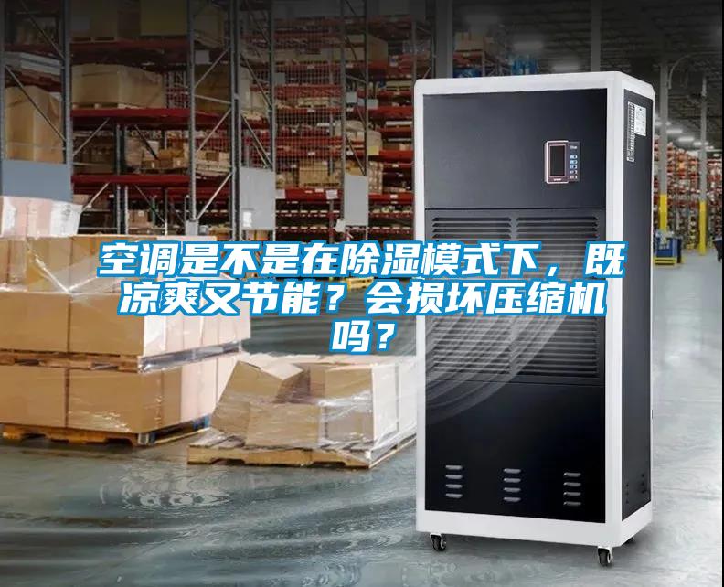 空調是不是在除濕模式下，既涼爽又節能？會損壞壓縮機嗎？