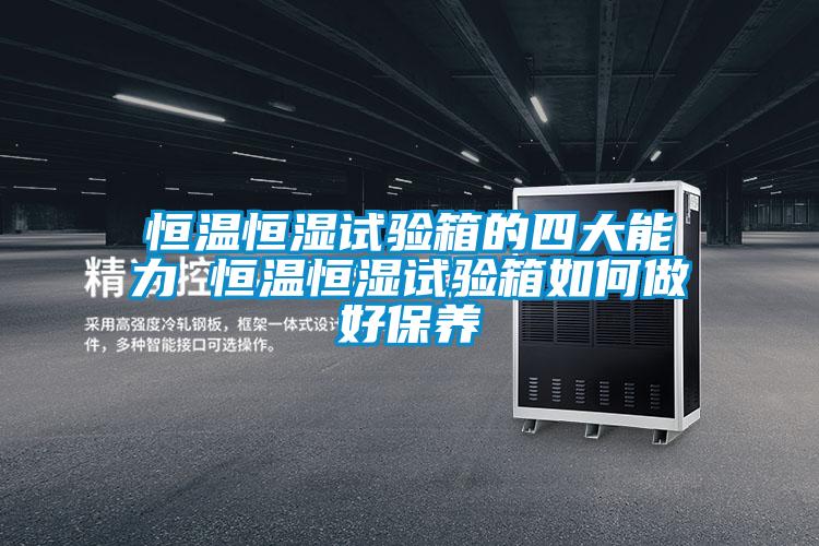 恒溫恒濕試驗箱的四大能力 恒溫恒濕試驗箱如何做好保養