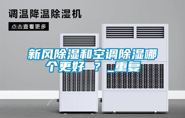 新風(fēng)除濕和空調(diào)除濕哪個(gè)更好 ？_重復(fù)