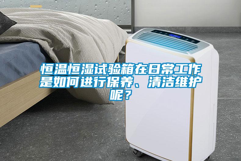 恒溫恒濕試驗(yàn)箱在日常工作是如何進(jìn)行保養(yǎng)、清潔維護(hù)呢？