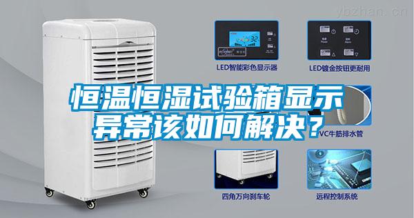 恒溫恒濕試驗箱顯示異常該如何解決？