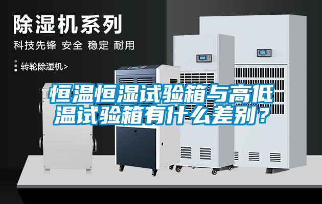 恒溫恒濕試驗箱與高低溫試驗箱有什么差別?