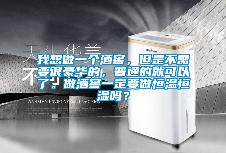 我想做一個酒窖,但是不需要很豪華的,普通的就可以了。做酒窖一定要做恒溫恒濕嗎?