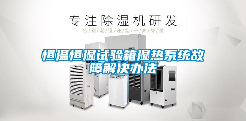 恒溫恒濕試驗箱濕熱系統故障解決辦法