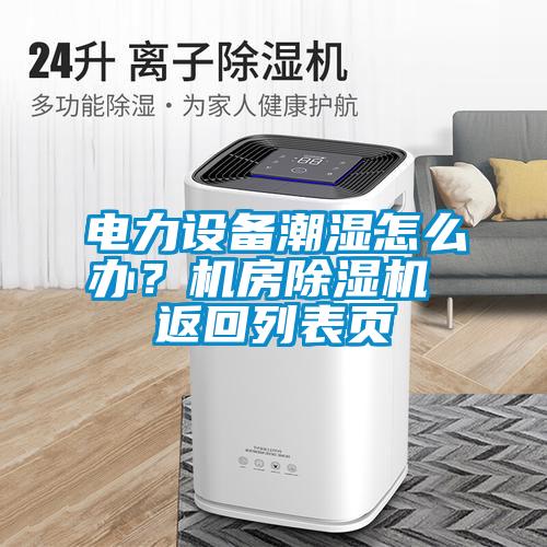 電力設備潮濕怎么辦？機房除濕機 返回列表頁