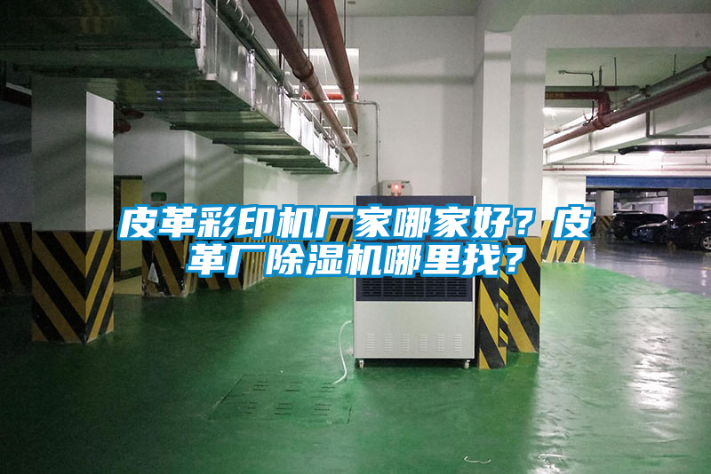 皮革彩印機(jī)廠家哪家好？皮革廠除濕機(jī)哪里找？