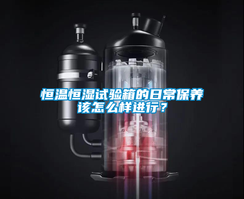 恒溫恒濕試驗箱的日常保養(yǎng)該怎么樣進行？
