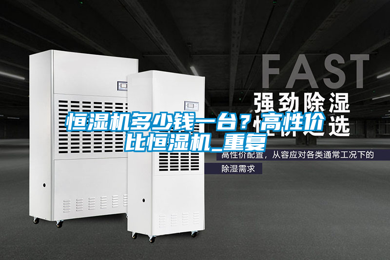 恒濕機多少錢一臺？高性價比恒濕機_重復