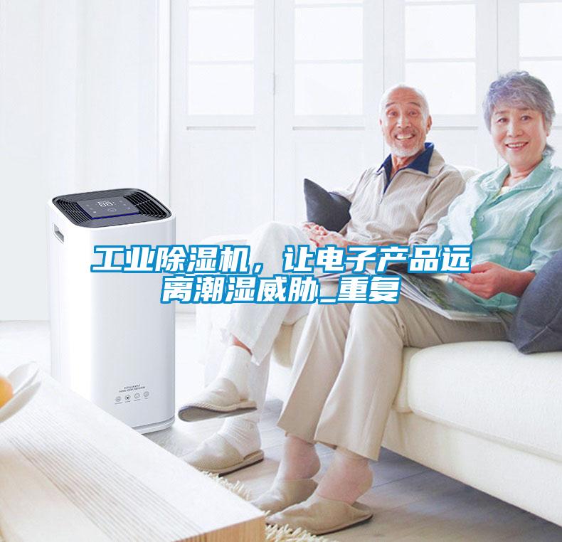 工業(yè)除濕機，讓電子產品遠離潮濕威脅_重復