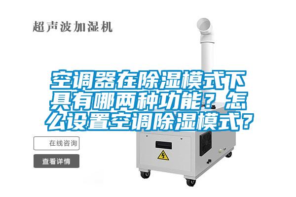 空調器在除濕模式下具有哪兩種功能？怎么設置空調除濕模式？
