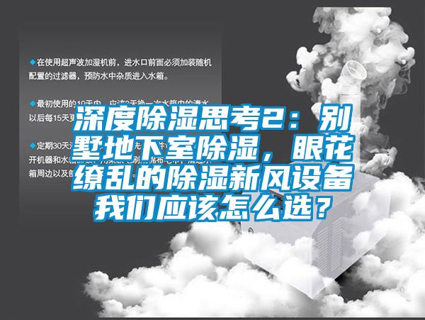 深度除濕思考2：別墅地下室除濕，眼花繚亂的除濕新風設備我們應該怎么選？