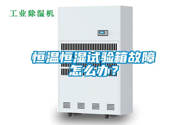 恒溫恒濕試驗箱故障怎么辦？