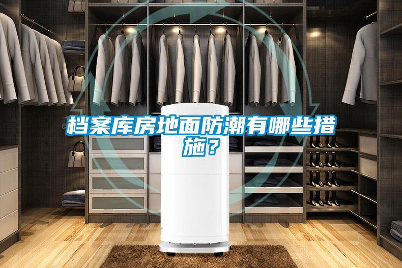 檔案庫(kù)房地面防潮有哪些措施？