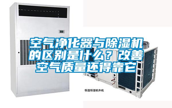 空氣凈化器與除濕機的區(qū)別是什么?改善空氣質量還得靠它