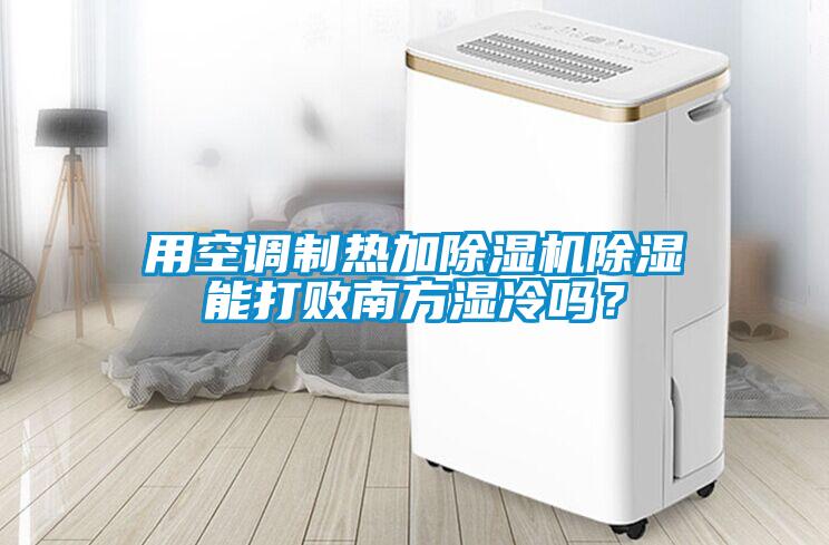 用空調制熱加除濕機除濕能打敗南方濕冷嗎？