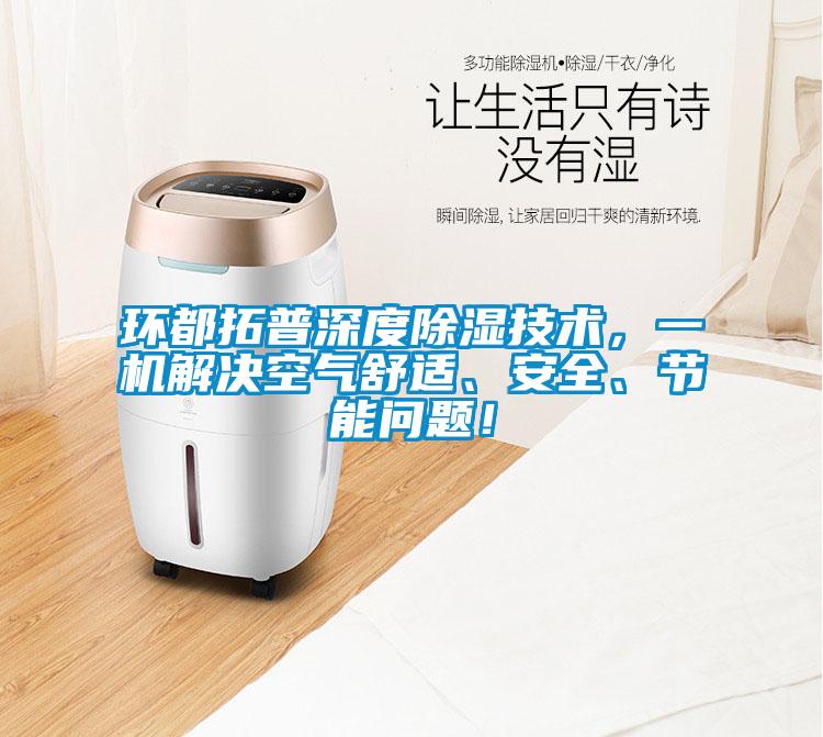 環都拓普深度除濕技術,一機解決空氣舒適、安全、節能問題!