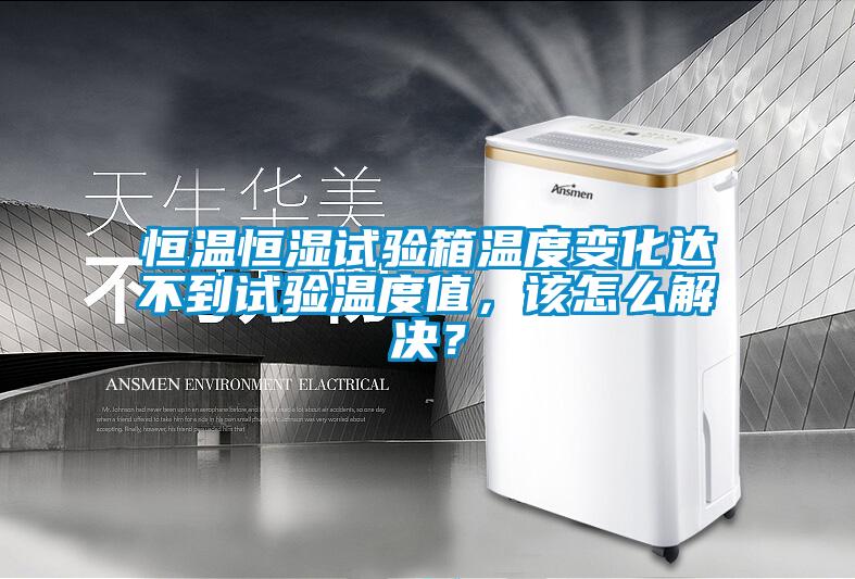恒溫恒濕試驗(yàn)箱溫度變化達(dá)不到試驗(yàn)溫度值,該怎么解決?