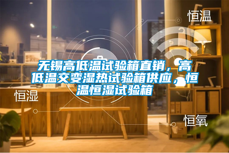 無錫高低溫試驗箱直銷，高低溫交變濕熱試驗箱供應(yīng)，恒溫恒濕試驗箱