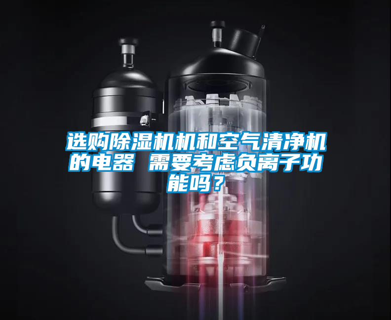 選購除濕機機和空氣清凈機的電器 需要考慮負離子功能嗎？